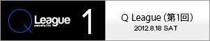 Q League（第１回）2012.8.18 SAT